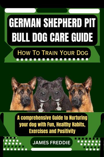 German Shepherd Pit Bull Dog care guide - FREDDIE JAMES