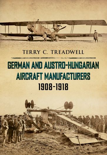 German and Austro-Hungarian Aircraft Manufacturers 1908-1918 - Terry C. Treadwell