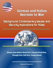 German and Italian Aversion to War: Background, Contemporary Issues, and Security Implications for Allies - History from Before World War I, Second World War, Through Post-Cold War, Troops Abroad