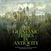 Germanic Tribes in Antiquity, The: The History and Legacy of the Ancient Peoples Who Spread across Europe