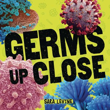 Germs Up Close - Sara Levine