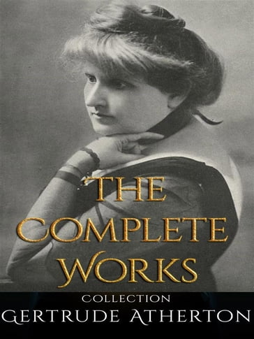 Gertrude Atherton: The Complete Works - Gertrude Atherton