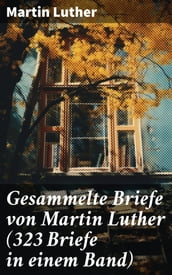 Gesammelte Briefe von Martin Luther (323 Briefe in einem Band)