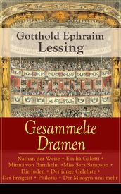 Gesammelte Dramen: Nathan der Weise + Emilia Galotti + Minna von Barnhelm + Miss Sara Sampson + Die Juden + Der junge Gelehrte + Der Freigeist + Philotas + Der Misogyn und mehr