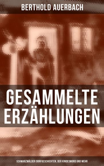 Gesammelte Erzählungen: Schwarzwälder Dorfgeschichten, Der Kindesmord und mehr - Berthold Auerbach