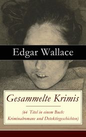 Gesammelte Krimis (64 Titel in einem Buch: Kriminalromane und Detektivgeschichten)