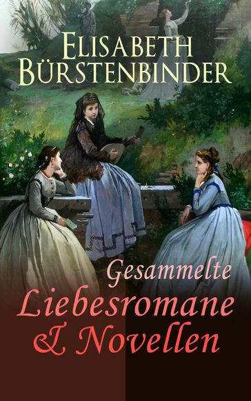 Gesammelte Liebesromane & Novellen - Elisabeth Burstenbinder