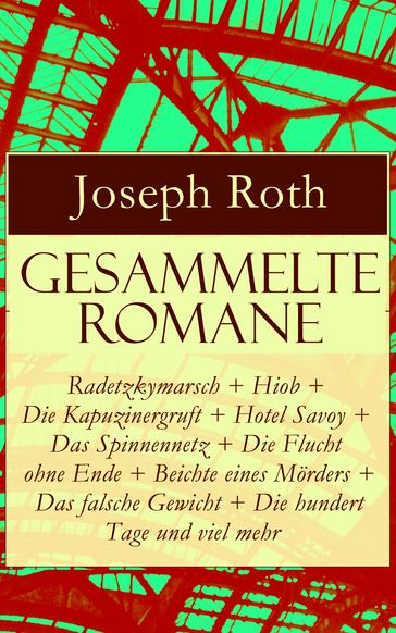 Gesammelte Romane: Radetzkymarsch + Hiob + Die Kapuzinergruft + Hotel Savoy + Das Spinnennetz + Die Flucht ohne Ende + Beichte eines Mörders + Das falsche Gewicht + Die hundert Tage und viel mehr - Joseph Roth