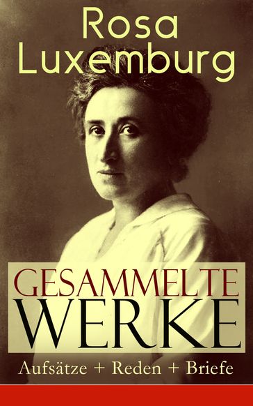 Gesammelte Werke: Aufsätze + Reden + Briefe - Rosa Luxemburg