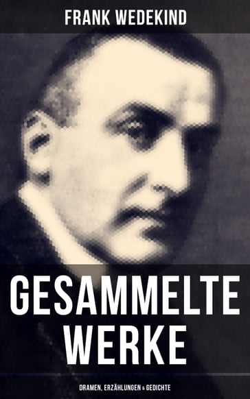 Gesammelte Werke: Dramen, Erzählungen & Gedichte - Frank Wedekind