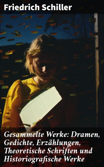 Gesammelte Werke: Dramen, Gedichte, Erzählungen, Theoretische Schriften und Historiografische Werke - Friedrich Schiller