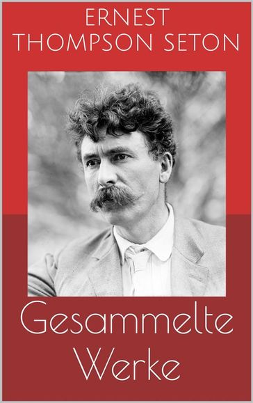 Gesammelte Werke (Vollständige und illustrierte Ausgaben: Jochen Bär, Der Knabe und der Luchs, Der Wolf von Winnipeg u.v.m.) - Ernest Thompson Seton