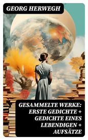 Gesammelte Werke: Erste Gedichte + Gedichte eines Lebendigen + Aufsätze