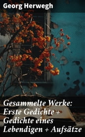 Gesammelte Werke: Erste Gedichte + Gedichte eines Lebendigen + Aufsätze