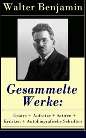 Gesammelte Werke: Essays + Aufsätze + Satiren + Kritiken + Autobiografische Schriften