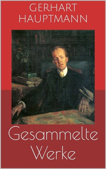 Gesammelte Werke (Vollständige Ausgaben: Buch der Leidenschaft, Die Ratten, Die Weber u.v.m.) - Gerhart Hauptmann