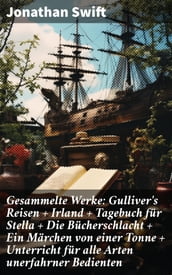 Gesammelte Werke: Gulliver s Reisen + Irland + Tagebuch für Stella + Die Bücherschlacht + Ein Märchen von einer Tonne + Unterricht für alle Arten unerfahrner Bedienten