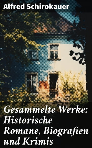 Gesammelte Werke: Historische Romane, Biografien und Krimis - Alfred Schirokauer