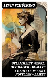 Gesammelte Werke: Historische Romane + Heimatromane + Novellen + Briefe