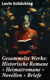 Gesammelte Werke: Historische Romane + Heimatromane + Novellen + Briefe