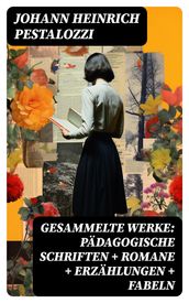 Gesammelte Werke: Pädagogische Schriften + Romane + Erzählungen + Fabeln