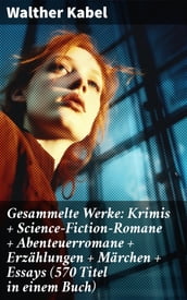 Gesammelte Werke: Krimis + Science-Fiction-Romane + Abenteuerromane + Erzählungen + Märchen + Essays (570 Titel in einem Buch)