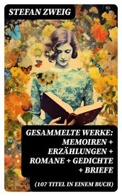 Gesammelte Werke: Memoiren + Erzählungen + Romane + Gedichte + Briefe (107 Titel in einem Buch)