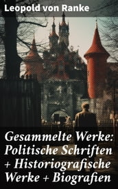 Gesammelte Werke: Politische Schriften + Historiografische Werke + Biografien
