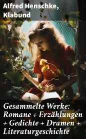 Gesammelte Werke: Romane + Erzählungen + Gedichte + Dramen + Literaturgeschichte