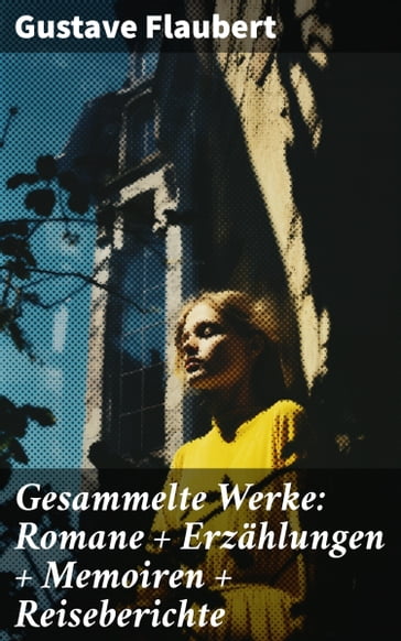 Gesammelte Werke: Romane + Erzählungen + Memoiren + Reiseberichte - Flaubert Gustave