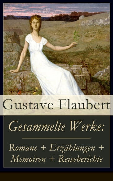 Gesammelte Werke: Romane + Erzählungen + Memoiren + Reiseberichte - Flaubert Gustave