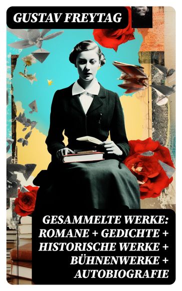 Gesammelte Werke: Romane + Gedichte + Historische Werke + Bühnenwerke + Autobiografie - Gustav Freytag