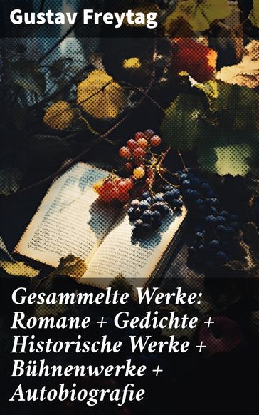 Gesammelte Werke: Romane + Gedichte + Historische Werke + Bühnenwerke + Autobiografie - Gustav Freytag