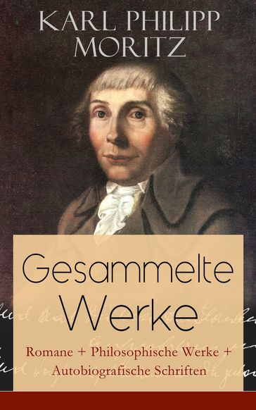Gesammelte Werke: Romane + Philosophische Werke + Autobiografische Schriften - Karl Philipp Moritz