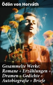 Gesammelte Werke: Romane + Erzählungen + Dramen + Gedichte + Autobiografie + Briefe