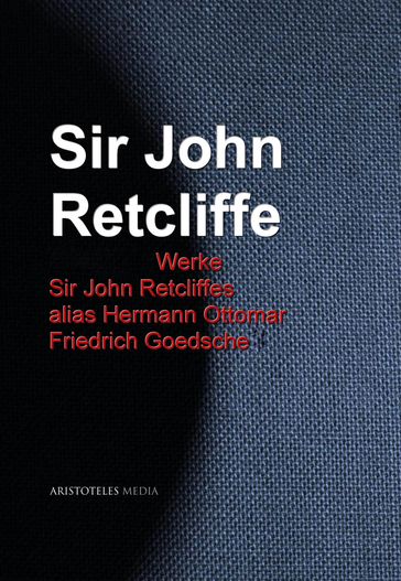 Gesammelte Werke Sir John Retcliffes alias Hermann Ottomar Friedrich Goedsche - John Retcliffe
