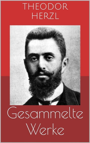 Gesammelte Werke (Vollständige Ausgaben: Der Judenstaat, AltNeuLand, Solon in Lydien u.v.m.) - Theodor Herzl
