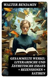 Gesammelte Werke: Literarische und ästhetische Essays + Rezensionen + Satiren