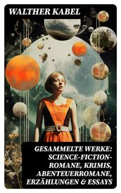 Gesammelte Werke: Science-Fiction-Romane, Krimis, Abenteuerromane, Erzählungen & Essays