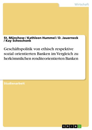 Geschäftspolitik von ethisch respektive sozial orientierten Banken im Vergleich zu herkömmlichen renditeorientierten Banken - D. Jauerneck - Kathleen Hummel - Kay Scheschonk - St. Munchow