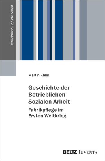 Geschichte der Betrieblichen Sozialen Arbeit  Fabrikpflege im Ersten Weltkrieg - Martin Klein