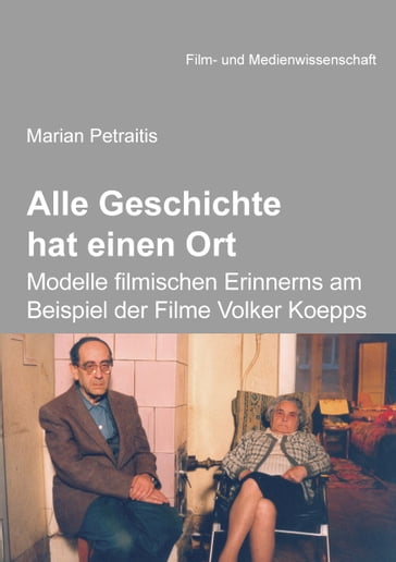 Alle Geschichte hat einen Ort: Modelle filmischen Erinnerns am Beispiel der Filme Volker Koepps - Hans Jurgen Wulff - Irmbert Schenk - Marian Petraitis