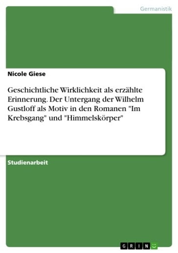 Geschichtliche Wirklichkeit als erzählte Erinnerung. Der Untergang der Wilhelm Gustloff als Motiv in den Romanen 'Im Krebsgang' und 'Himmelskörper' - Nicole Giese