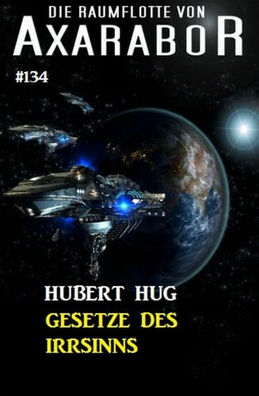 Gesetze des Irrsinns: Die Raumflotte von Axarabor - Band 134 - Hubert Hug