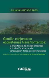 Gestión conjunta de ecosistemas transfronterizos: la importancia del trabajo articulado entre los Estados para la conservación de los recursos naturales : análisis del caso particular de la 