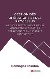 Gestion des Opérations et des Processus: Méthodes et Techniques pour Gérer Efficacement les Opérations et Améliorer la Productivité