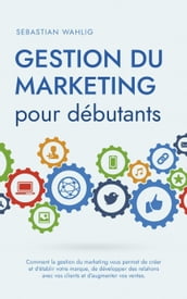 Gestion du marketing pour débutants Comment la gestion du marketing vous permet de créer et d établir votre marque, de développer des relations avec vos clients et d augmenter vos ventes.