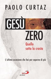 Gesù zero. Quello sotto la crosta. L ultima occasione che hai per saperne di più