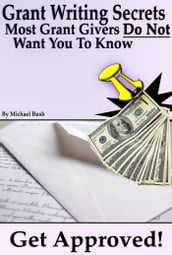 Get Approved: Grant Writing Secrets Most Grant Givers Do Not Want You To Know Even In a Bad Economy