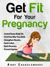 Get Fit For Your Pregnancy: Control Excess Body Fat, Fit & Firm After Your Birth, Strengthen Muscles, Easier Labor, Quick Recovery, Prevent Injuries